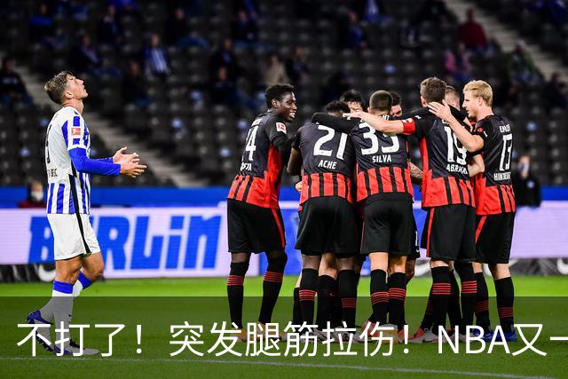 不打了！突发腿筋拉伤！NBA又一个球星倒下
