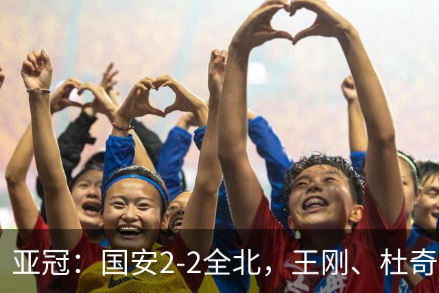 亚冠：国安2-2全北，王刚、杜奇亚克破门，达万失良机