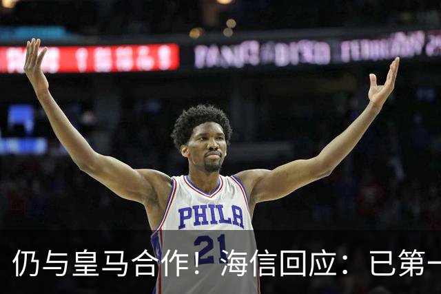 仍与皇马合作！海信回应：已第一时间进行谴责 皇马也已正式回函