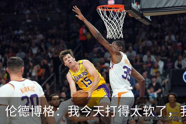 伦德博格：我今天打得太软了，我是真的被库里震惊了