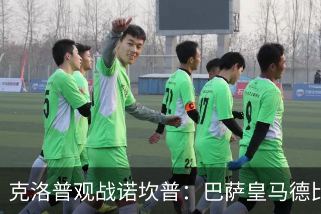 克洛普观战诺坎普：巴萨皇马德比与足球哲学碰撞