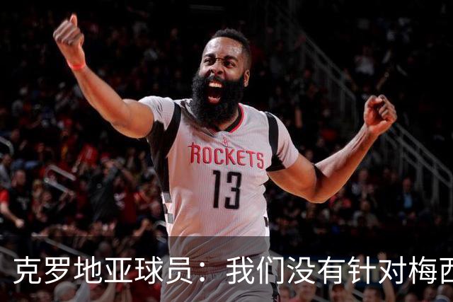 克罗地亚球员：我们没有针对梅西的特别计划