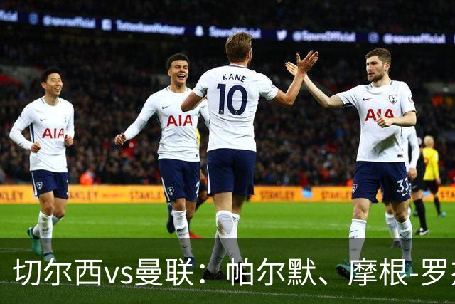 切尔西vs曼联：帕尔默、摩根-罗杰斯首发，布鲁诺-费尔南德斯、马奎尔出战