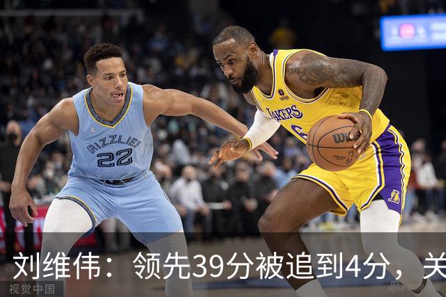 刘维伟：领先39分被追到4分，关键球经验有欠缺