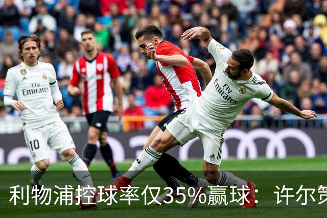 利物浦控球率仅35%赢球：许尔策勒指其未组织进攻