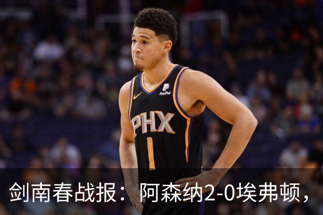 剑南春战报：阿森纳2-0埃弗顿，孔萨处子球，加布头槌