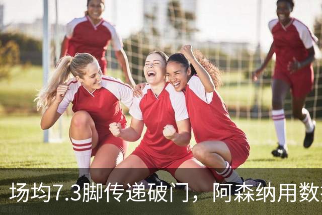 场均7.3脚传递破门，阿森纳用数据回击定位球质疑
