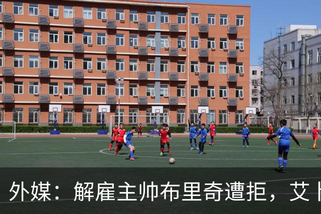 外媒：解雇主帅布里奇遭拒，艾卜哈高层威胁集体辞职