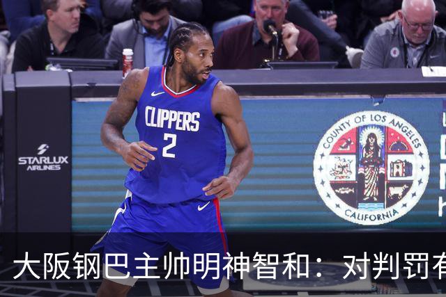 大阪钢巴主帅明神智和：对判罚有我自己的想法，丢掉2分太可惜