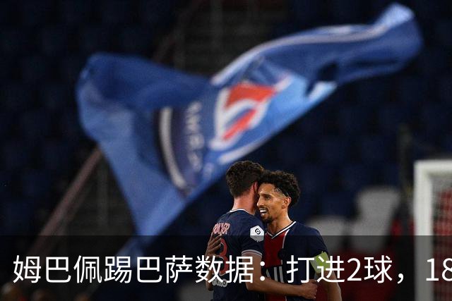 姆巴佩踢巴萨数据：打进2球，18次传球成功15次+赢下5次对抗
