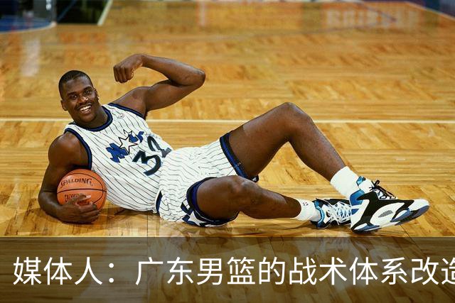 媒体人：广东男篮的战术体系改造正处于四不像的过渡阵痛期