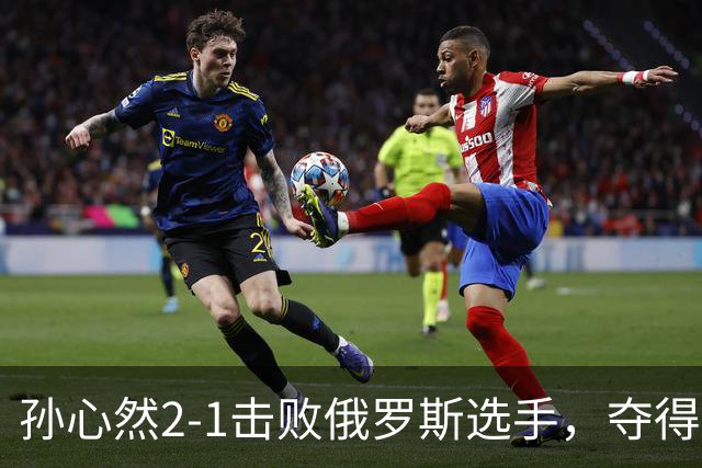 孙心然2-1击败俄罗斯选手，夺得世界青少年网球年终总决赛女单冠军