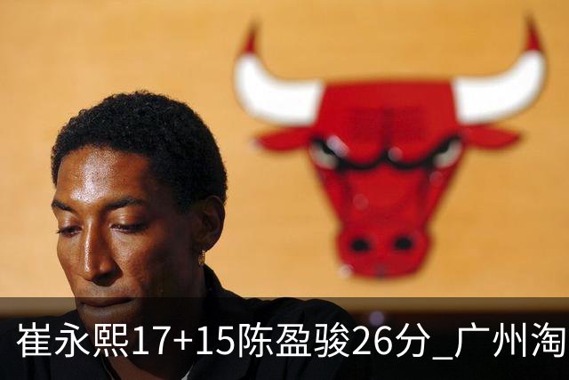 崔永熙17+15陈盈骏26分 广州淘汰山东晋级八强