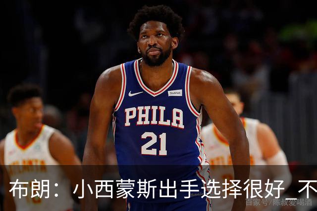 布朗：小西蒙斯出手选择很好 不能在开局就给对手轻松出手的机会