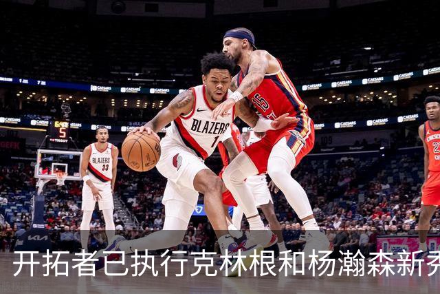 开拓者已执行克林根和杨瀚森新秀合同中27-28赛季的球队选项