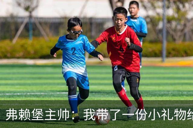 弗赖堡主帅：我带了一份小礼物给孔帕尼，我们一直在想着他