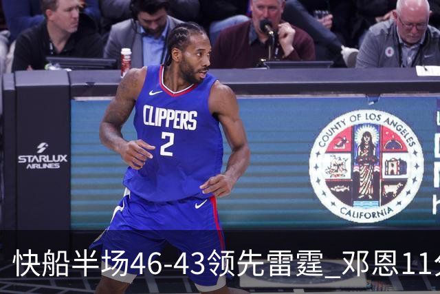 快船半场46-43领先雷霆 邓恩11分3断2帽 八村塁5中0 SGA11分