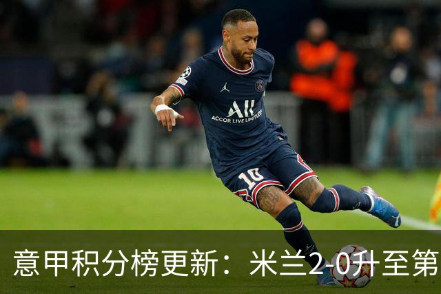 意甲积分榜更新：米兰2-0升至第四，国米2-1绝杀翻盘，前二同分！