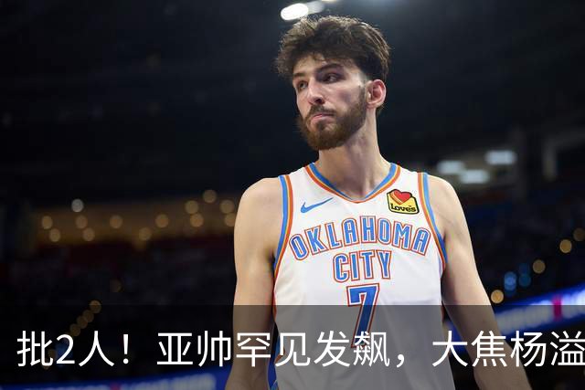 批2人！亚帅罕见发飙，大焦杨溢挨批，1人得重用，二飞教导王洪泽