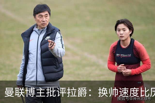 曼联博主批评拉爵：换帅速度比历任老板都快，环境更加糟糕