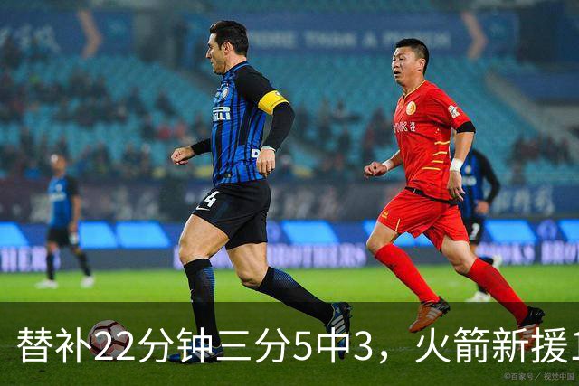 替补22分钟三分5中3，火箭新援11分交出高效答卷