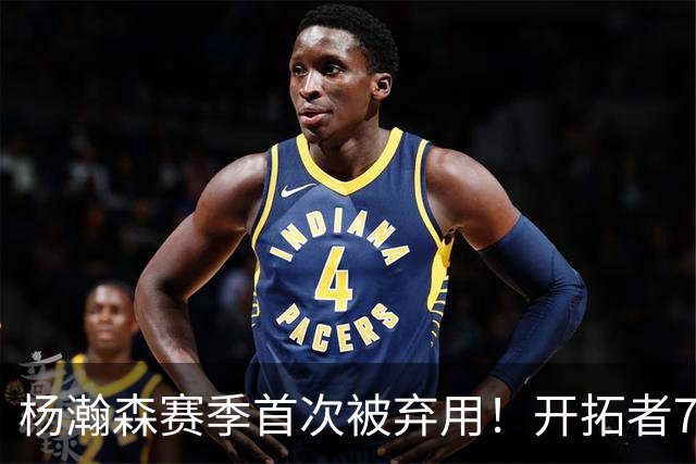 杨瀚森赛季首次被弃用！开拓者7人上双逆转国王 小萨26+19+10