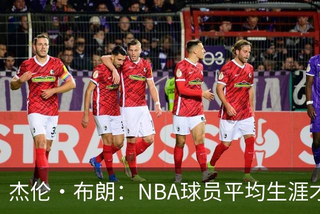 杰伦·布朗：NBA球员平均生涯才4年多 我能征战10个赛季已很幸运