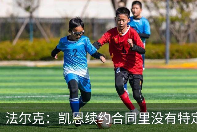 法尔克：凯恩续约合同里没有特定球队解约条款；拜仁不会签哈兰德