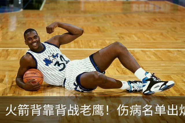 火箭背靠背战老鹰！伤病名单出炉：2位老将或轮休，谢泼德仍缺阵