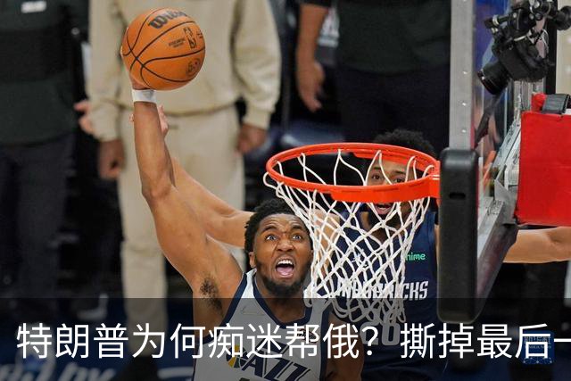 特朗普为何痴迷帮俄？撕掉最后一块遮羞布