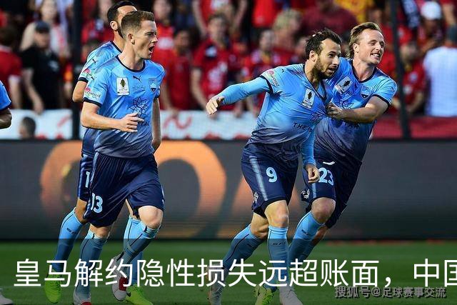 皇马解约隐性损失远超账面，中国足球营销生态重构