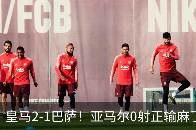 皇马2-1巴萨！亚马尔0射正输麻了，库库雷利亚完美防守
