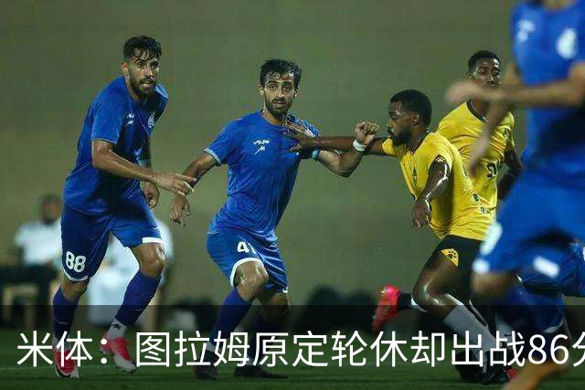 米体：图拉姆原定轮休却出战86分钟，19天已踢473分钟迎德比