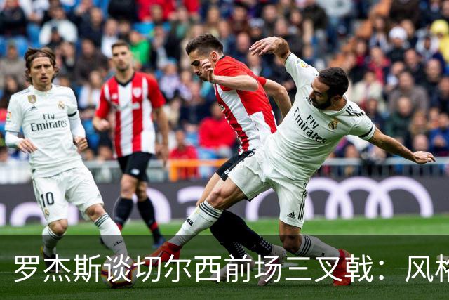 罗杰斯谈切尔西前场三叉戟：风格完全不同，给对手带来挑战也不同