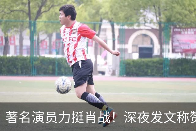 著名演员力挺肖战！深夜发文称赞肖战演技特别棒，细节拿捏太到位