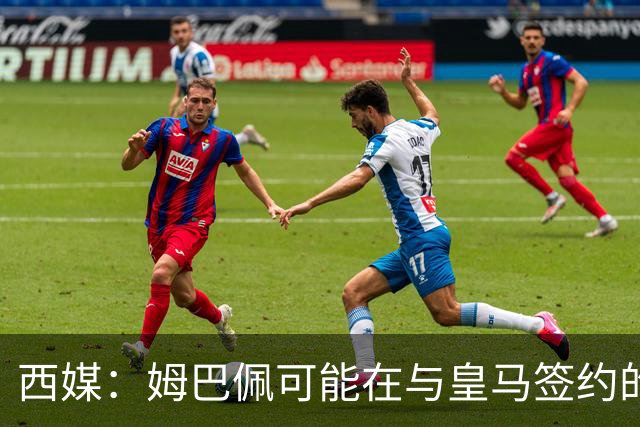 西媒：姆巴佩可能在与皇马签约的情况下对阵皇马