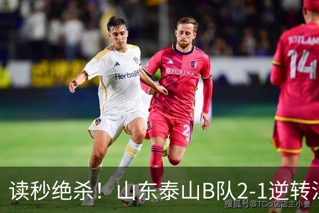 读秒绝杀！山东泰山B队2-1逆转江西庐山，登顶同时占据冲甲主动权