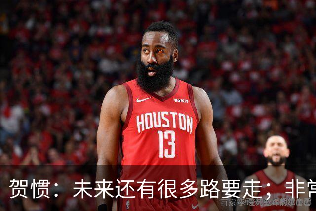 贺惯：未来还有很多路要走；非常感谢球迷不离不弃