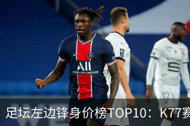 足坛左边锋身价榜TOP10：K77赛季报销，利物浦占3席