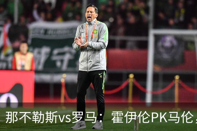那不勒斯vs罗马：霍伊伦PK马伦，德布劳内、苏莱出战