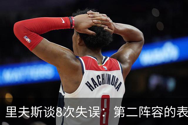里夫斯谈8次失误：第二阵容的表现很糟糕 问题源自于我