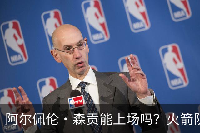 阿尔佩伦·森贡能上场吗？火箭队对阵独行侠队的NBA杯伤病报告