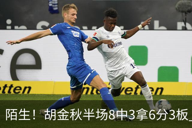 陌生！胡金秋半场8中3拿6分3板 三分4中0&有3失误