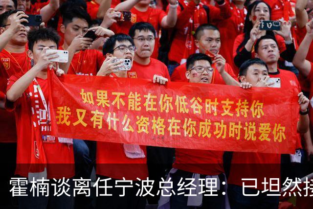 霍楠谈离任宁波总经理：已坦然接受一切 想赢球不能靠几个人的努力
