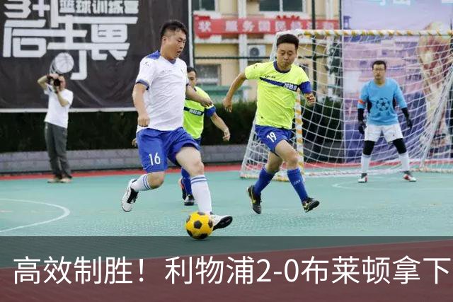 高效制胜！利物浦2-0布莱顿拿下四连胜，跻身前四搅乱争冠格局