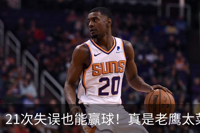 21次失误也能赢球！真是老鹰太菜了吗？火箭是凭什么做到的？