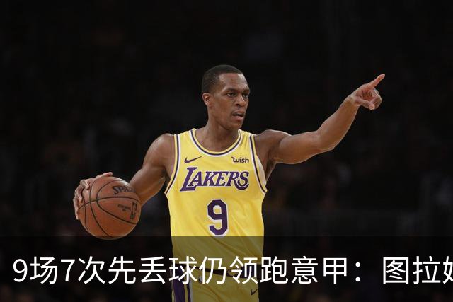 9场7次先丢球仍领跑意甲：图拉姆和齐沃如何兜底？