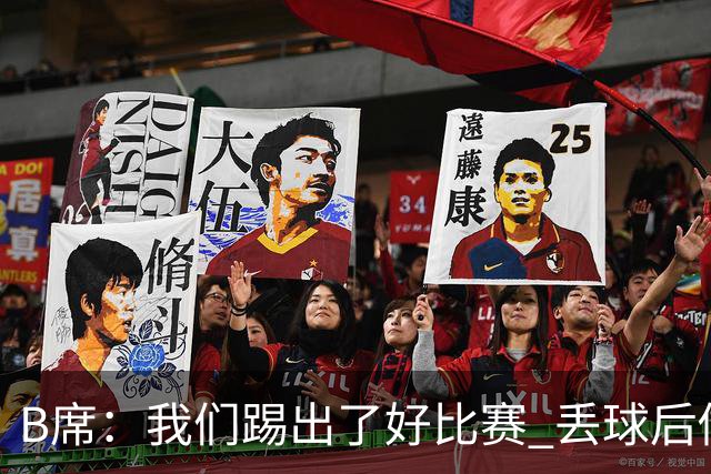 B席：我们踢出了好比赛 丢球后做出很好的反应